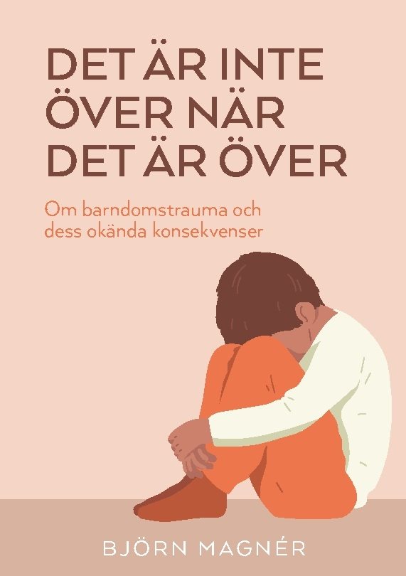 Det är inte över när det är över : Om barndomstrauma och dess okända konsek