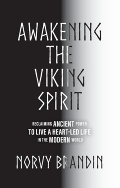 Awakening the Viking Spirit : Reclaiming Ancient Power to Live a Heart-Led Life in the Modern World